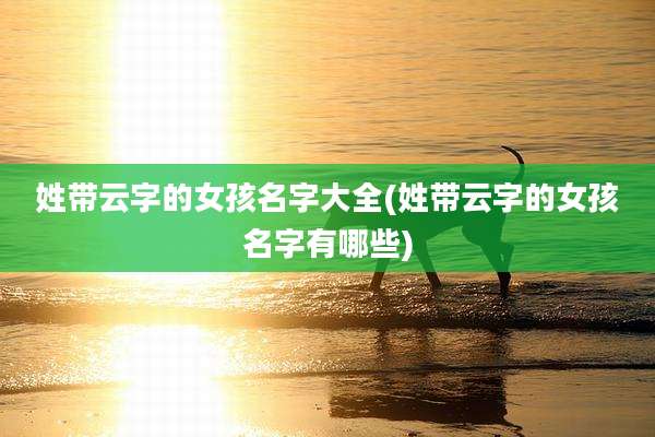 姓带云字的女孩名字大全(姓带云字的女孩名字有哪些)
