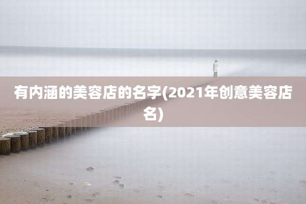 有内涵的美容店的名字(2021年创意美容店名)