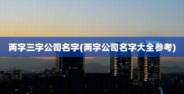两字三字公司名字(两字公司名字大全参考)