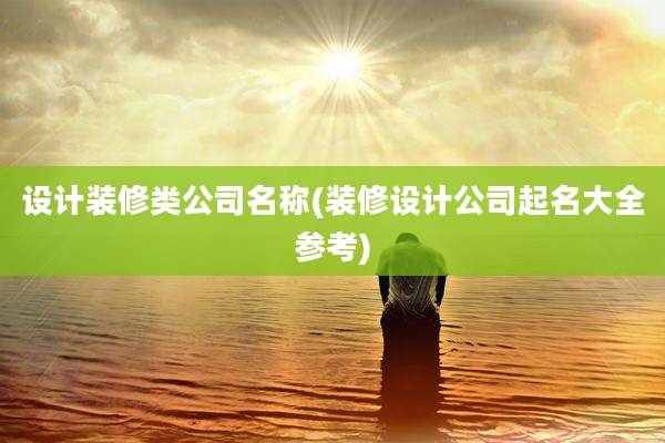 设计装修类公司名称(装修设计公司起名大全参考)