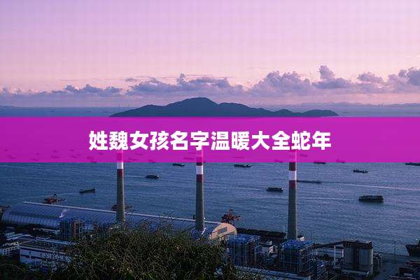 姓魏女孩名字温暖大全蛇年