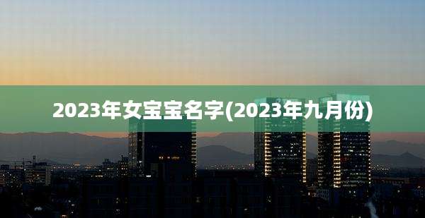 2023年女宝宝名字(2023年九月份)