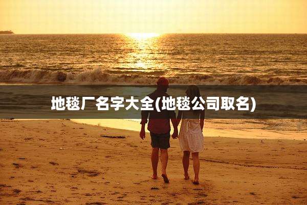 地毯厂名字大全(地毯公司取名)
