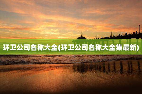 环卫公司名称大全(环卫公司名称大全集最新)