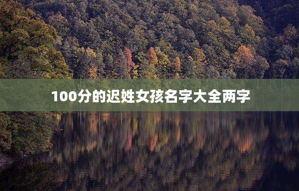 100分的迟姓女孩名字大全两字
