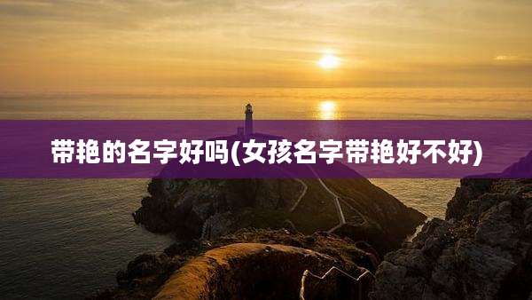 带艳的名字好吗(女孩名字带艳好不好)