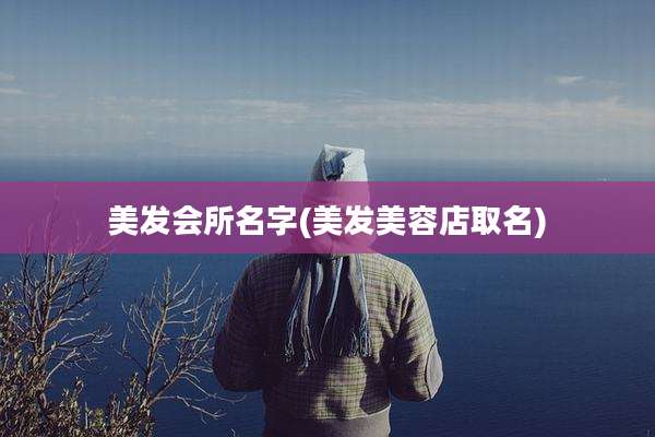 美发会所名字(美发美容店取名)