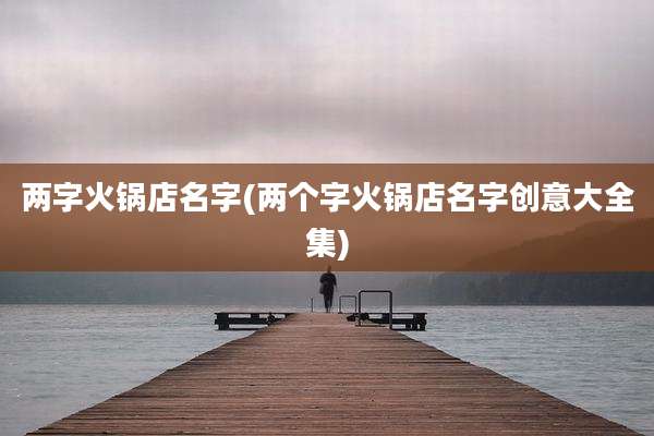 两字火锅店名字(两个字火锅店名字创意大全集)