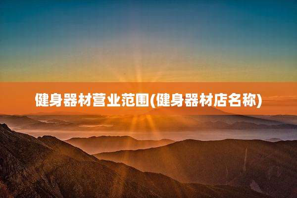 健身器材营业范围(健身器材店名称)