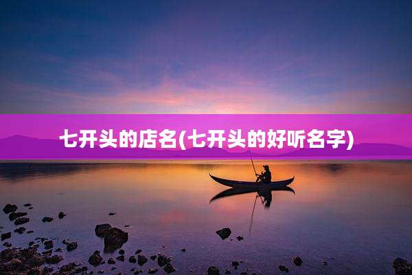 七开头的店名(七开头的好听名字)