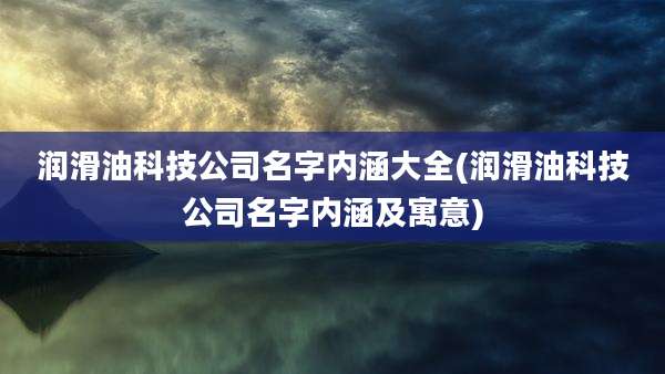 润滑油科技公司名字内涵大全(润滑油科技公司名字内涵及寓意)