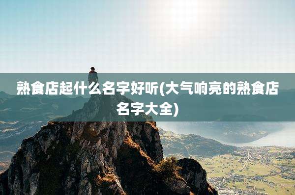 熟食店起什么名字好听(大气响亮的熟食店名字大全)