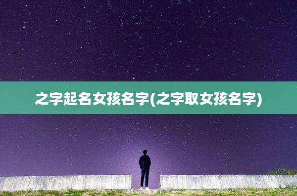 之字起名女孩名字(之字取女孩名字)