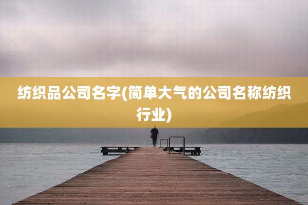 纺织品公司名字(简单大气的公司名称纺织行业)