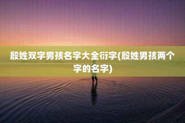 殷姓双字男孩名字大全衍字(殷姓男孩两个字的名字)