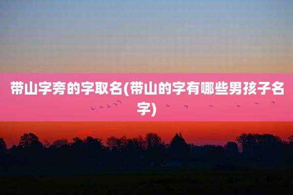 带山字旁的字取名(带山的字有哪些男孩子名字)