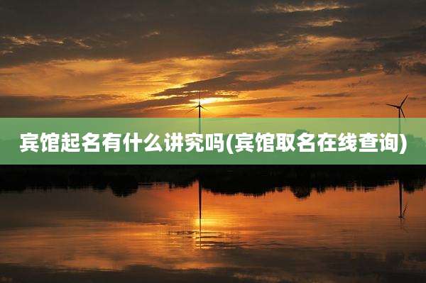 宾馆起名有什么讲究吗(宾馆取名在线查询)