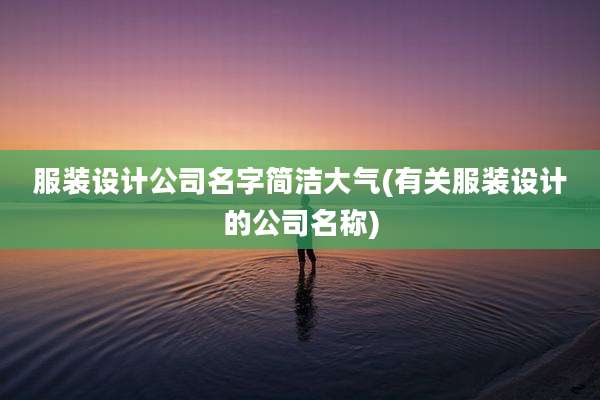 服装设计公司名字简洁大气(有关服装设计的公司名称)