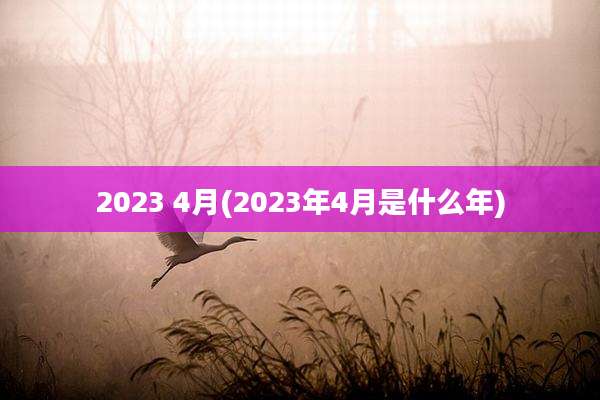 2023 4月(2023年4月是什么年)