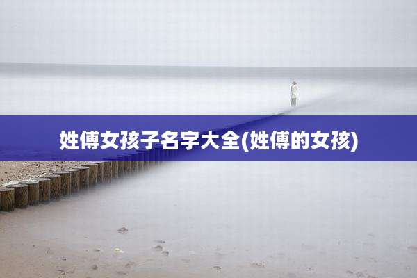 姓傅女孩子名字大全(姓傅的女孩)