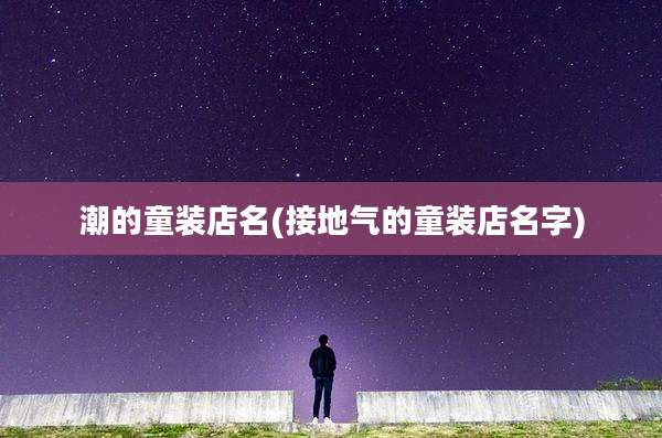 潮的童装店名(接地气的童装店名字)