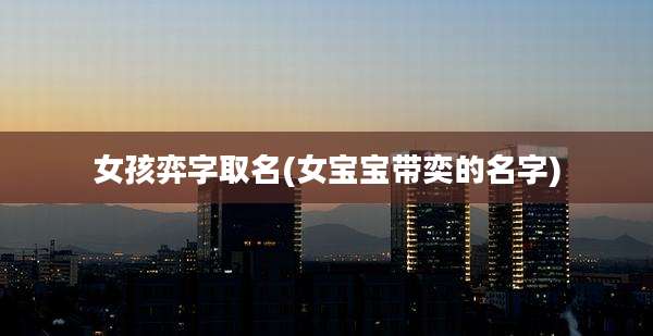女孩弈字取名(女宝宝带奕的名字)