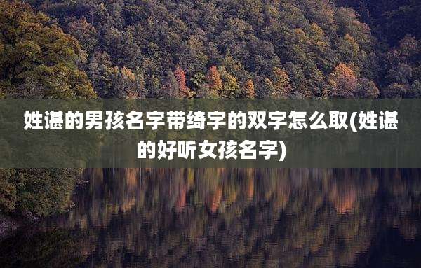 姓谌的男孩名字带绮字的双字怎么取(姓谌的好听女孩名字)