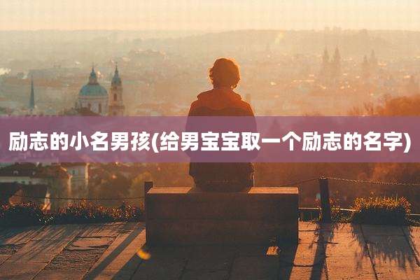 励志的小名男孩(给男宝宝取一个励志的名字)