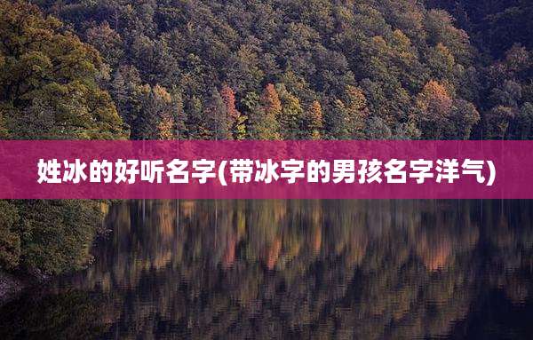 姓冰的好听名字(带冰字的男孩名字洋气)