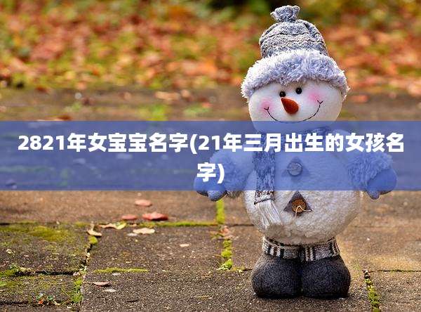2821年女宝宝名字(21年三月出生的女孩名字)