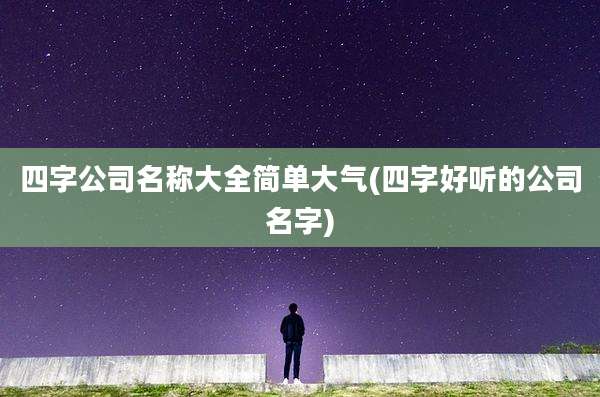 四字公司名称大全简单大气(四字好听的公司名字)