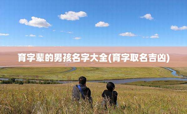 育字辈的男孩名字大全(育字取名吉凶)