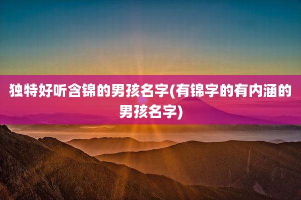 独特好听含锦的男孩名字(有锦字的有内涵的男孩名字)