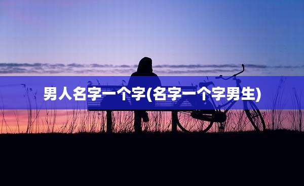 男人名字一个字(名字一个字男生)