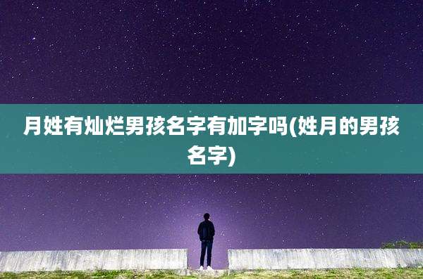 月姓有灿烂男孩名字有加字吗(姓月的男孩名字)