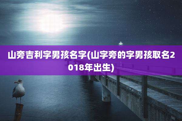 山旁吉利字男孩名字(山字旁的字男孩取名2018年出生)