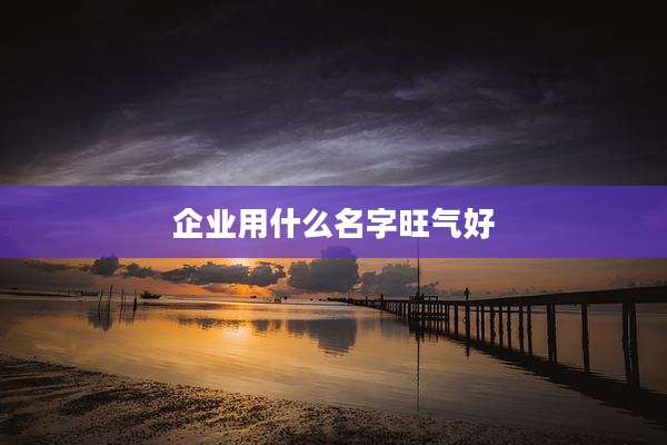 企业用什么名字旺气好