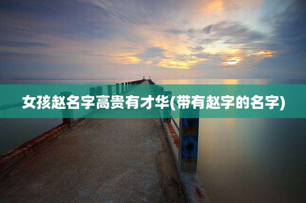 女孩赵名字高贵有才华(带有赵字的名字)