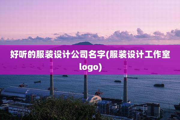 好听的服装设计公司名字(服装设计工作室logo)