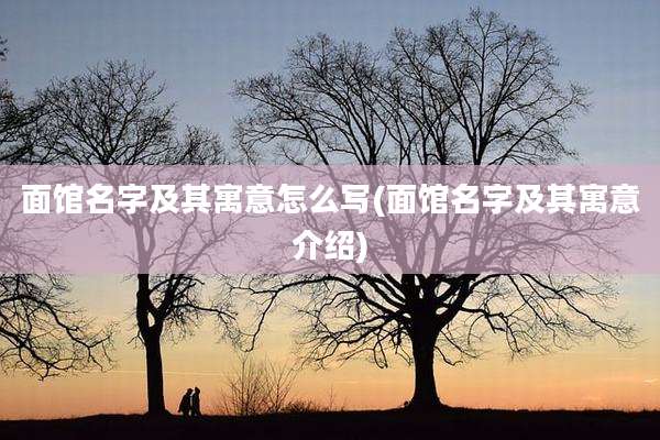 面馆名字及其寓意怎么写(面馆名字及其寓意介绍)