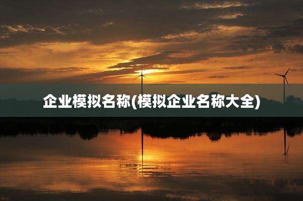企业模拟名称(模拟企业名称大全)