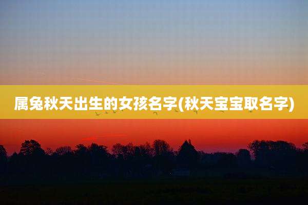 属兔秋天出生的女孩名字(秋天宝宝取名字)