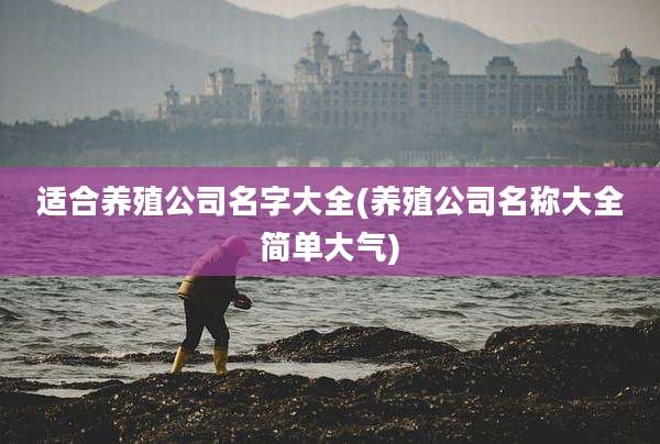 适合养殖公司名字大全(养殖公司名称大全简单大气)