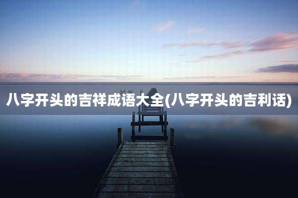 八字开头的吉祥成语大全(八字开头的吉利话)