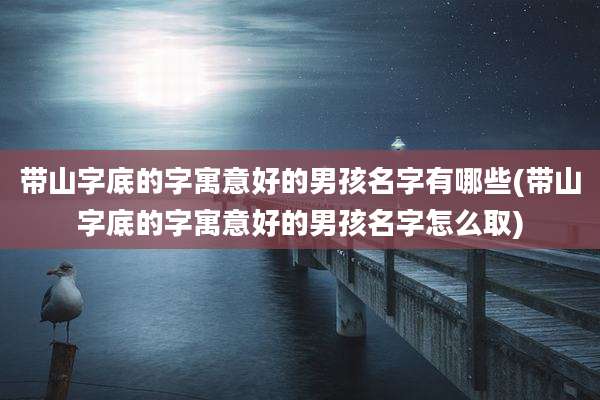 带山字底的字寓意好的男孩名字有哪些(带山字底的字寓意好的男孩名字怎么取)