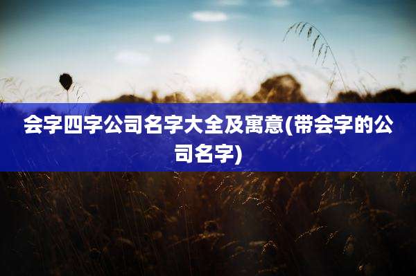 会字四字公司名字大全及寓意(带会字的公司名字)