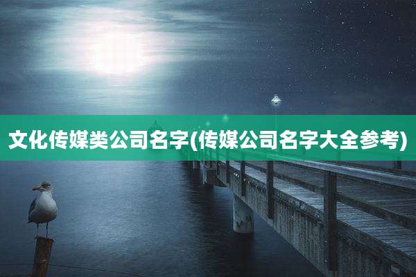 文化传媒类公司名字(传媒公司名字大全参考)