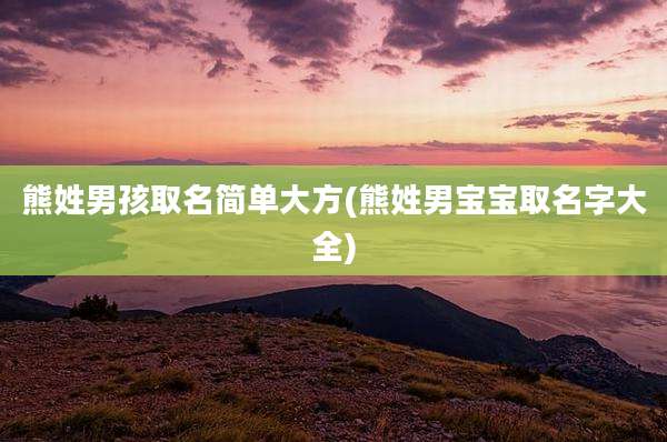 熊姓男孩取名简单大方(熊姓男宝宝取名字大全)
