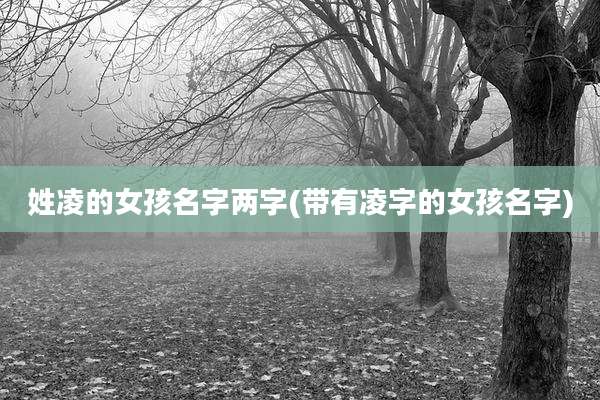 姓凌的女孩名字两字(带有凌字的女孩名字)