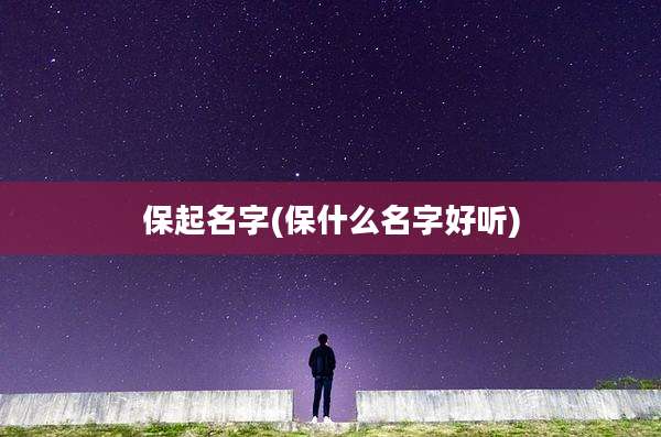 保起名字(保什么名字好听)